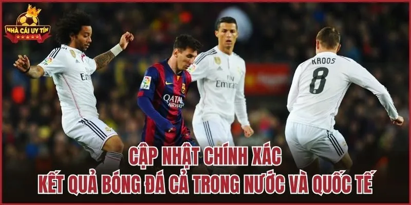 Cập nhật chính xác kết quả bóng đá cả trong nước và quốc tế