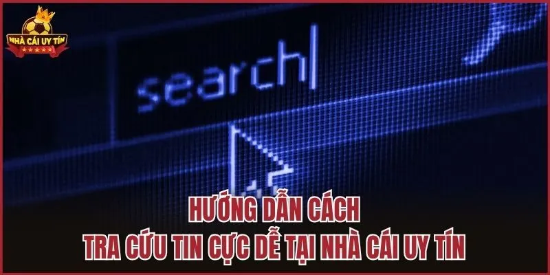 Hướng dẫn cách tra cứu tin cực dễ tại Nhà Cái Uy Tín