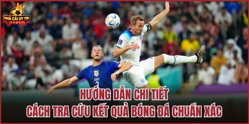 Hướng dẫn chi tiết cách tra cứu kết quả bóng đá chuẩn xác