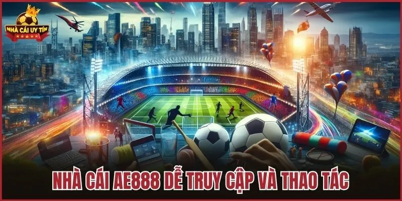 Nhà cái AE888 dễ truy cập và thao tác