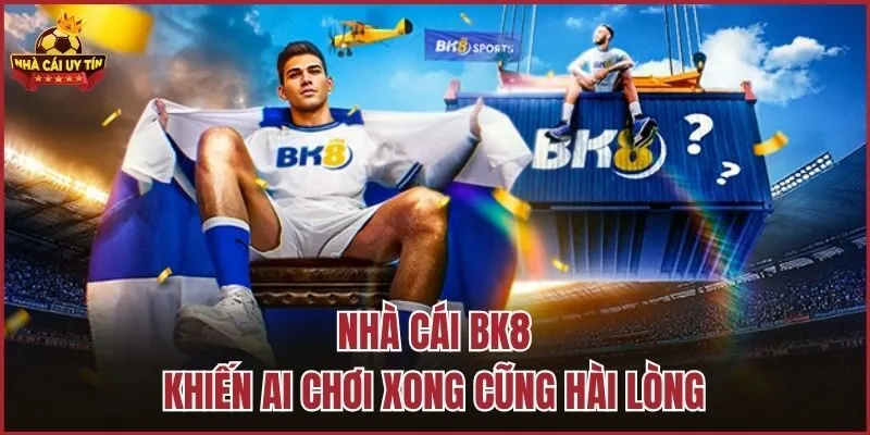 Nhà cái BK8 khiến ai chơi xong cũng hài lòng