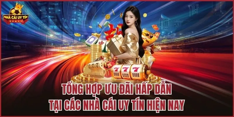 Tổng hợp ưu đãi hấp dẫn tại các nhà cái uy tín hiện nay